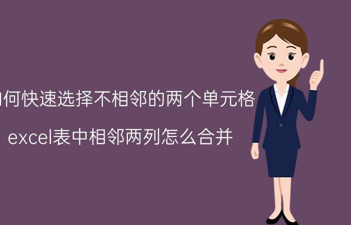 如何快速选择不相邻的两个单元格 excel表中相邻两列怎么合并？